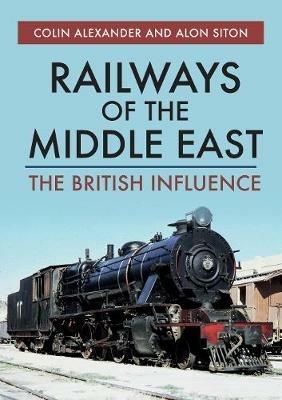 Railways of the Middle East: The British Influence - Colin Alexander,Alon Siton - cover