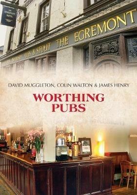 Worthing Pubs - David Muggleton,Colin Walton,James Henry - cover