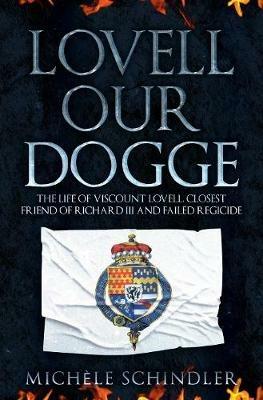 Lovell our Dogge: The Life of Viscount Lovell, Closest Friend of Richard III and Failed Regicide - Michele Schindler - cover
