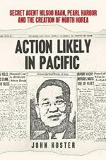 Action Likely in Pacific: Secret Agent Kilsoo Haan, Pearl Harbor and the Creation of North Korea