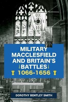 Military Macclesfield and Britain's Battles 1066-1656 - Dorothy Bentley Smith - cover