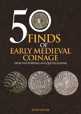 50 Finds of Early Medieval Coinage: From the Portable Antiquities Scheme - John Naylor - cover