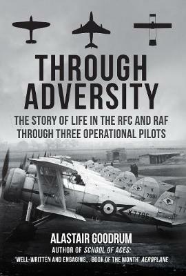 Through Adversity: The Story of Life in the RFC and RAF Through Three Operational Pilots - Alastair Goodrum - cover