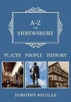 A-Z of Shrewsbury: Places-People-History