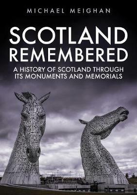Scotland Remembered: A History of Scotland Through its Monuments and Memorials - Michael Meighan - cover