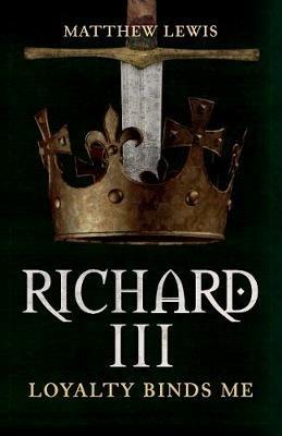 Richard III: Loyalty Binds Me - Matthew Lewis - cover