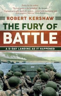 The Fury of Battle: A D-Day Landing As It Happened - Robert Kershaw - cover