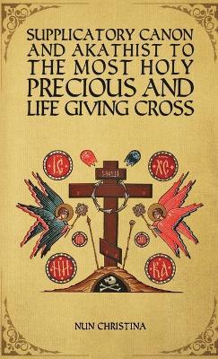 Supplicatory Canon and Akathist to the Most Holy, Precious and Life Giving Cross - Nun Christina,Anna Skoubourdis - cover