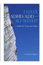 I Have ADHD/ADD - So What?: A Guide for Teens and Adults