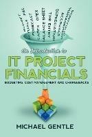 An Introduction to IT PROJECT FINANCIALS - budgeting, cost management and chargebacks. - Michael Gentle - cover