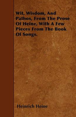 Wit, Wisdom, And Pathos, From The Prose Of Heine, With A Few Pieces From The Book Of Songs. - Heinrich Heine - cover
