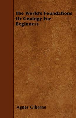 The World's Foundations Or Geology For Beginners - Agnes Giberne - cover