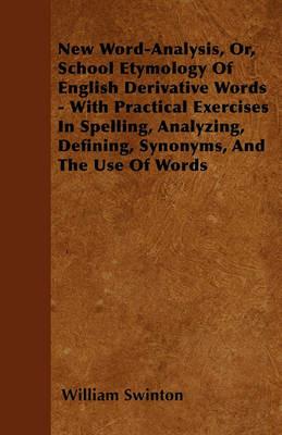 New Word-Analysis, Or, School Etymology Of English Derivative Words - With Practical Exercises In Spelling, Analyzing, Defining, Synonyms, And The Use Of Words - William Swinton - cover