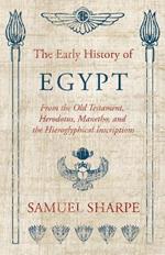 The Early History Of Egypt, From The Old Testament, Herodotus, Manetho, And The Hieroglyphical Inscriptions