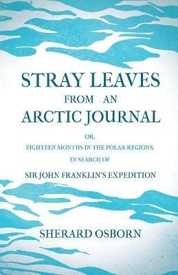 Stray Leaves From An Arctic Journal; Or, Eighteen Months In The Polar Regions, In Search Of Sir John Franklin's Expedition In The Years 1850-51 - Sherard Osborn - cover