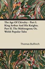 The Age Of Chivalry - Part I. King Arthur And His Knights. Part II. The Mabinogeon; Or, Welsh Popular Tales