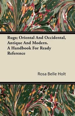 Rugs; Oriental And Occidental, Antique And Modern. A Handbook For Ready Reference - Rosa Belle Holt - cover