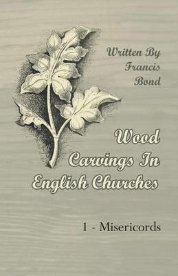 Wood Carvings In English Churches; 1 - Misericords - Francis Bond - cover