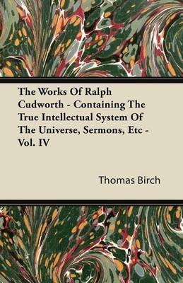 The Works Of Ralph Cudworth - Containing The True Intellectual System Of The Universe, Sermons, Etc - Vol. IV - Thomas Birch - cover