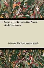 Satan - His Personality, Power And Overthrow