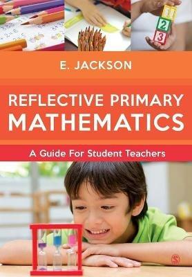 Reflective Primary Mathematics: A guide for student teachers - Elizabeth Jackson - cover