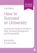 How to Succeed at University: An Essential Guide to Academic Skills, Personal Development & Employability