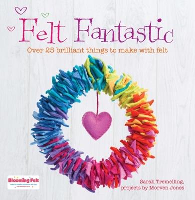 Felt Fantastic: Over 25 Brilliant Things to Make with Wool Felt - Morven Jones,Sarah Tremelling - cover