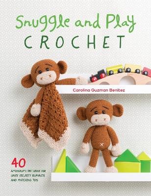 Snuggle and Play Crochet: 40 amigurumi patterns for lovey security blankets and matching toys - Carolina Guzman Benitez - cover