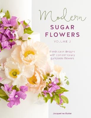 Modern Sugar Flowers Volume 2: Fresh Cake Designs with Contemporary Gumpaste Flowers - Jacqueline Butler - cover