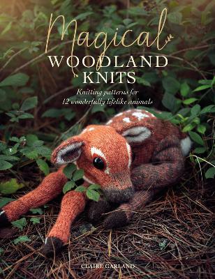 Magical Woodland Knits: Knitting patterns for 12 wonderfully lifelike animals - Claire Garland - cover