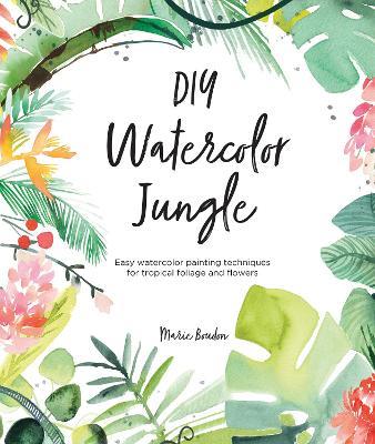 DIY Watercolor Jungle: Easy watercolor painting techniques for tropical foliage and flowers - Marie Boudon - cover