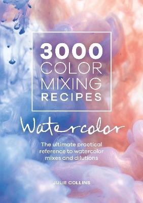 3000 Color Mixing Recipes: Watercolor: The ultimate practical reference to watercolor mixes and dilutions - Julie Collins - cover
