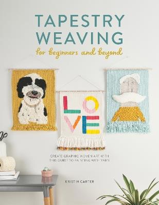 Tapestry Weaving for Beginners and Beyond: Create Graphic Woven Art with This Guide to Painting with Yarn - Kristin Carter - cover