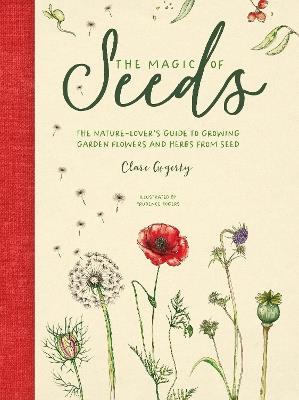 The Magic of Seeds: The nature-lover's guide to growing garden flowers and herbs from seed - Clare Gogerty - cover