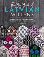 The Big Book of Latvian Mittens: 100 Knitting Patterns and Charts for Colourwork Mittens and More