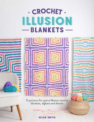 Crochet Illusion Blankets: 15 Patterns for Optical Illusion Crochet Blankets, Afghans and Throws - Helen Smith - cover
