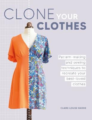 Clone Your Clothes: Pattern-Making and Sewing Techniques to Recreate Your Best-Loved Clothes - Claire-Louise Hardie - cover