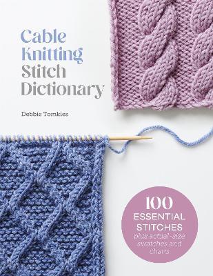 Cable Knitting Stitch Dictionary: 100 Essential Stitches with Actual-Size Swatches and Charts - Debbie Tomkies - cover