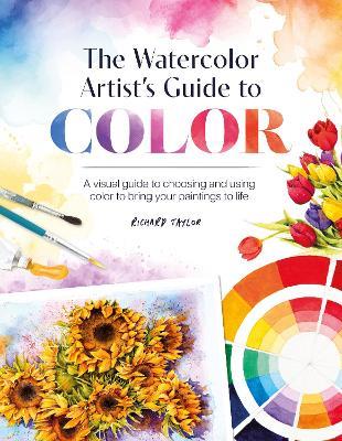 The Watercolor Artist's Guide to Color: A Visual Guide to Choosing and Using Color to Bring Your Paintings to Life - Richard Taylor - cover