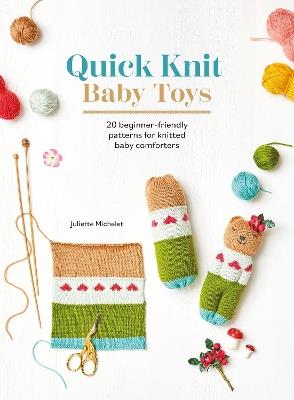 Quick Knit Baby Toys: 20 Beginner-Friendly Patterns for Knitted Baby Comforters - Juliette Michelet - cover