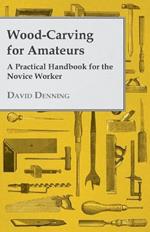 Wood-Carving For Amateurs - A Practical Handbook For The Novice Worker