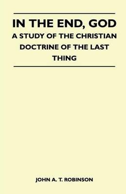 In The End, God - A Study Of The Christian Doctrine Of The Last Thing - John A. T. Robinson - cover