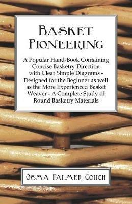 Basket Pioneering - A Popular Hand-Book Containing Concise Basketry Direction With Clear Simple Diagrams - Designed For The Beinner As Well As The More Experienced Basket Weaver - A Complete Study Of Round Basketry Materials - Osma Palmer Couch - cover