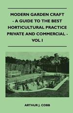 Modern Garden Craft - A Guide To The Best Horticultural Practice Private And Commercial - Vol I