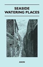 Seaside Watering Places: A Description Of Holiday Resorts On The Coasts Of England And Wales, The Channel Islands, And The Isle Of Man, Including The Gayest And The Quietest Places