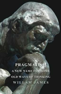 Pragmatism - A New Name For Some Old Ways Of Thinking - William James - cover