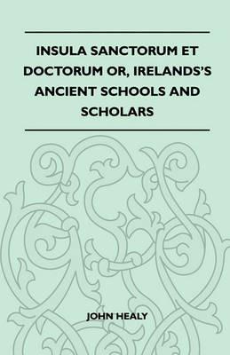 Insula Sanctorum Et Doctorum Or, Irelands's Ancient Schools And Scholars - John Healy - cover