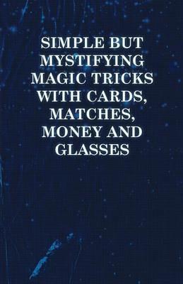 Simple But Mystifying Magic Tricks with Cards, Matches, Money and Glasses - Anon - cover