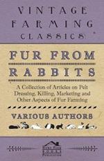 Fur from Rabbits - A Collection of Articles on Pelt Dressing, Killing, Marketing and Other Aspects of Fur Farming