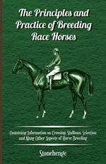 The Principles and Practice of Breeding Race Horses - Containing Information on Crossing, Stallions, Selection and Many Other Aspects of Horse Breeding